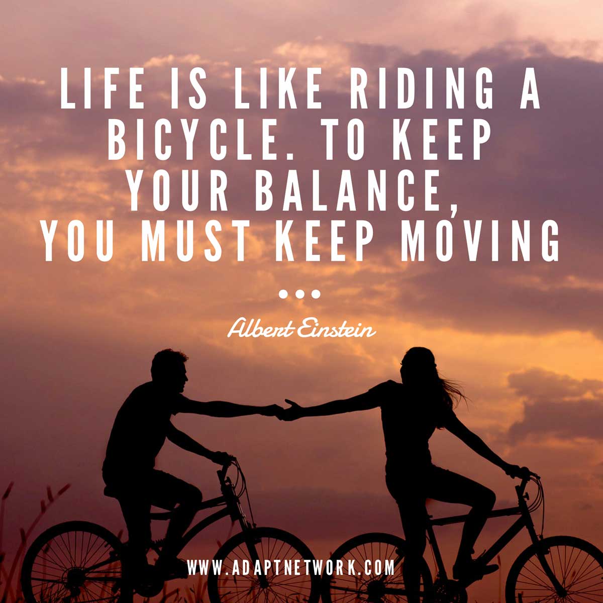 "Life is like riding a bicycle To keep your balance you must keep moving "