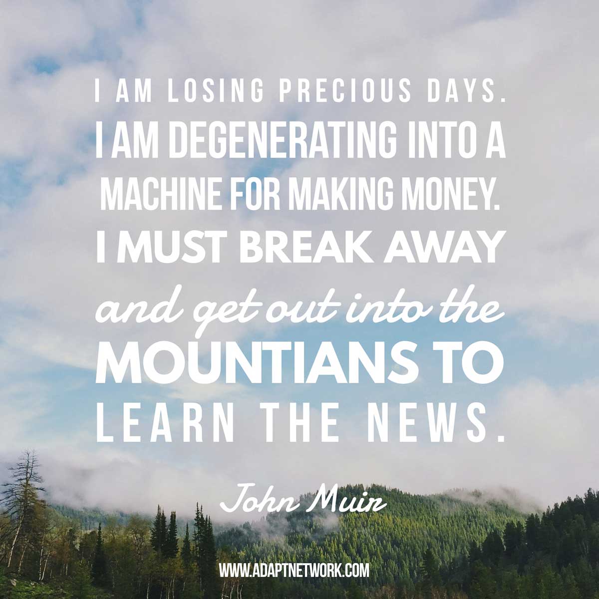 I Am Losing Precious Days I Am Degenerating Into A Machine For Making Money I Must Break Away And Get Out Into The Mountains To Learn The News Inspirational Quotes